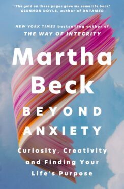 Beyond anxiety : curiosity, creativity, and finding your life's purpose / Martha Beck